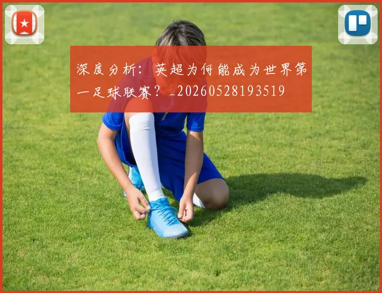 深度分析：英超为何能成为世界第一足球联赛？_20260528193519