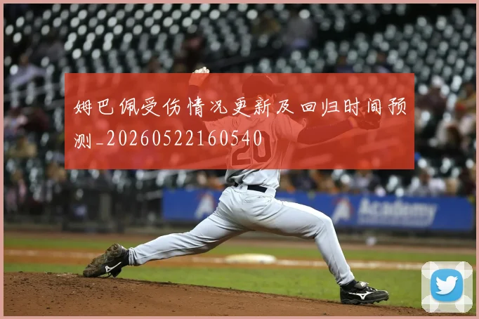 姆巴佩受伤情况更新及回归时间预测_20260522160540