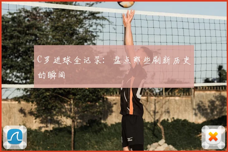 C罗进球全记录：盘点那些刷新历史的瞬间