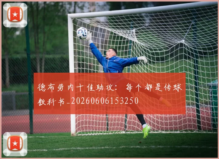 德布劳内十佳助攻：每个都是传球教科书_20260606153250