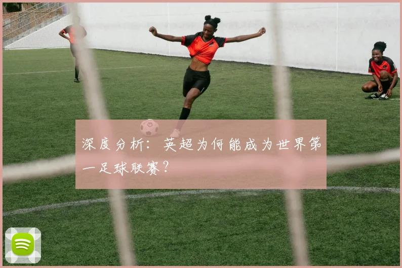 深度分析：英超为何能成为世界第一足球联赛？