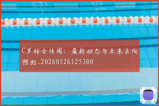 C罗转会传闻：最新动态与未来去向预测_20260526125300
