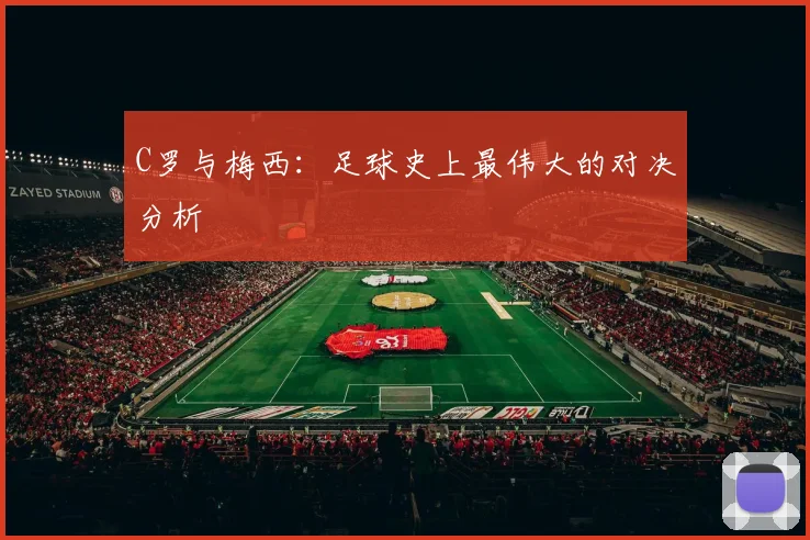 C罗与梅西：足球史上最伟大的对决分析