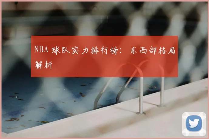 NBA 球队实力排行榜：东西部格局解析