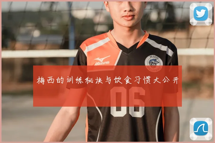 梅西的训练秘诀与饮食习惯大公开