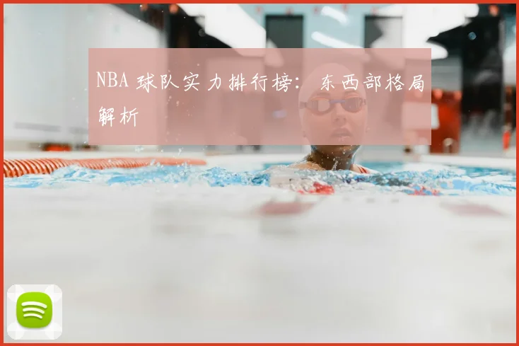 NBA 球队实力排行榜：东西部格局解析