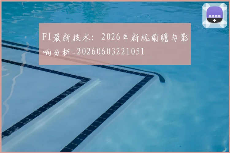 F1最新技术：2026年新规前瞻与影响分析_20260603221051