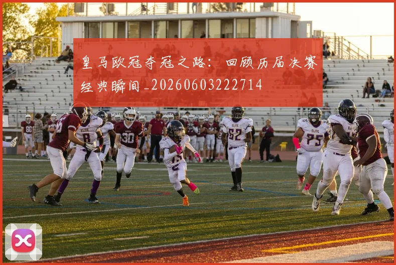 皇马欧冠夺冠之路:回顾历届决赛经典瞬间_20260603222714