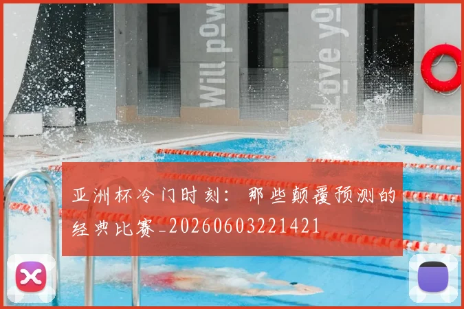 亚洲杯冷门时刻：那些颠覆预测的经典比赛_20260603221421