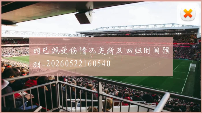 姆巴佩受伤情况更新及回归时间预测_20260522160540