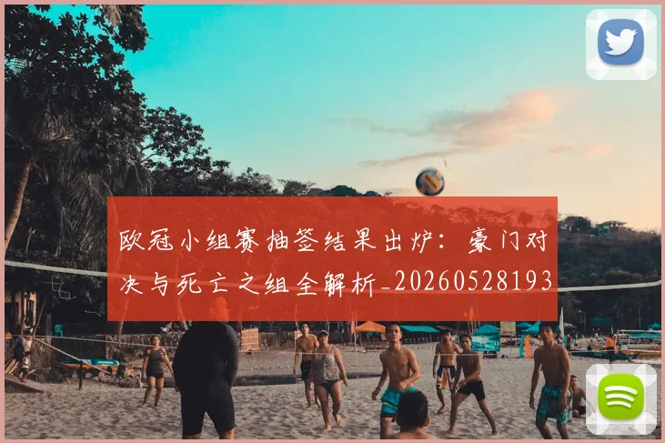 欧冠小组赛抽签结果出炉：豪门对决与死亡之组全解析_20260528193321