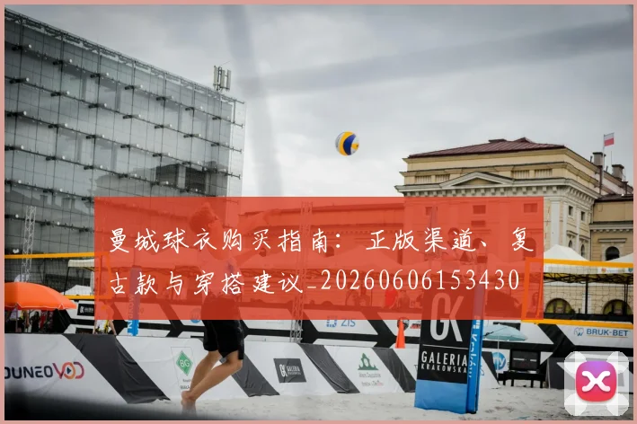 曼城球衣购买指南：正版渠道、复古款与穿搭建议_20260606153430