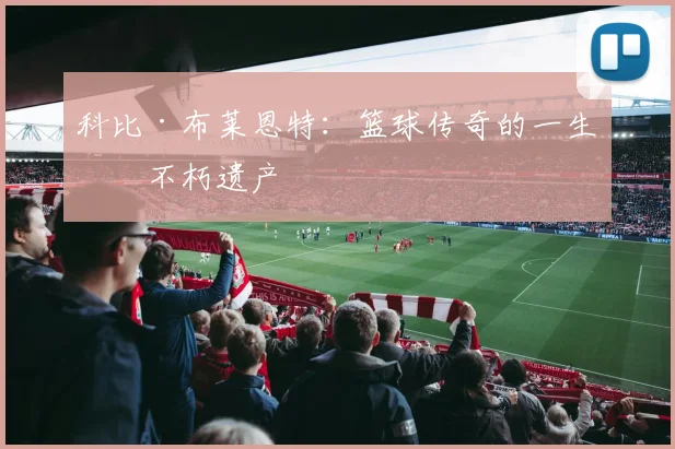 科比·布莱恩特：篮球传奇的一生与不朽遗产