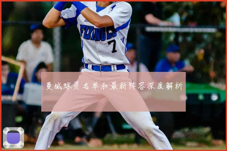 曼城球员名单和最新阵容深度解析