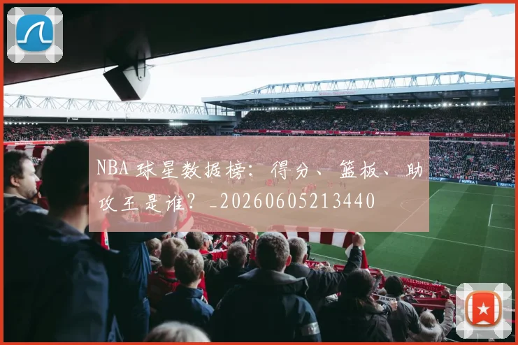 NBA 球星数据榜：得分、篮板、助攻王是谁？_20260605213440