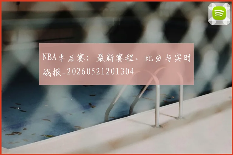 NBA季后赛：最新赛程、比分与实时战报_20260521201304