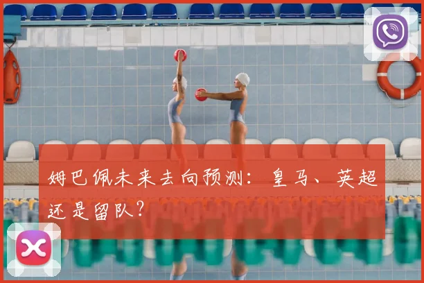 姆巴佩未来去向预测：皇马、英超还是留队？