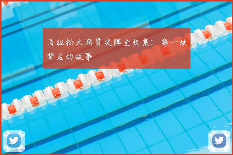 马拉松大满贯奖牌全收集：每一块背后的故事