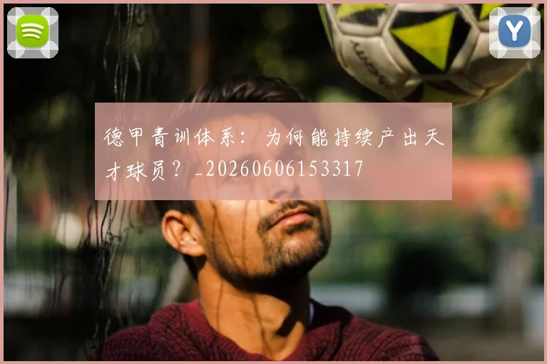 德甲青训体系：为何能持续产出天才球员？_20260606153317