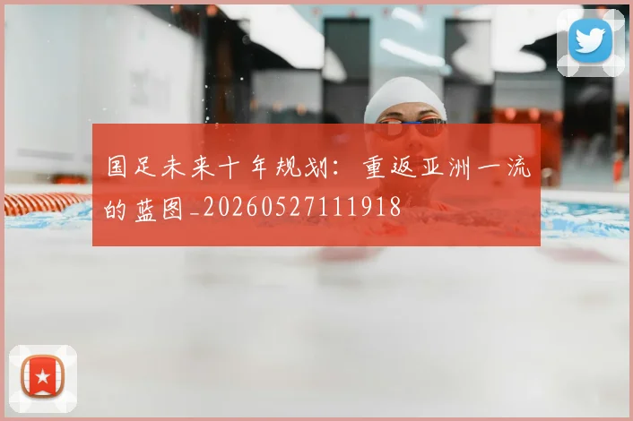 国足未来十年规划:重返亚洲一流的蓝图_20260527111918