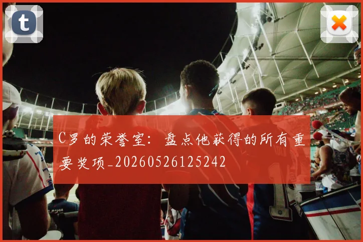 C罗的荣誉室:盘点他获得的所有重要奖项_20260526125242